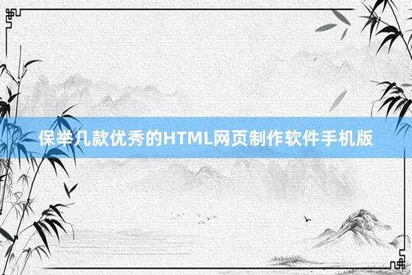 保举几款优秀的HTML网页制作软件手机版
