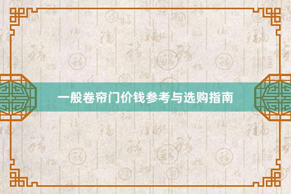 一般卷帘门价钱参考与选购指南
