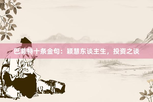 巴菲特十条金句：颖慧东谈主生，投资之谈
